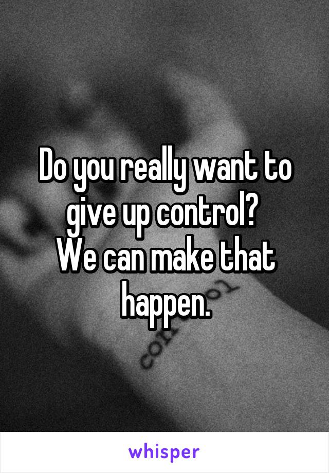 Do you really want to give up control? 
We can make that happen.