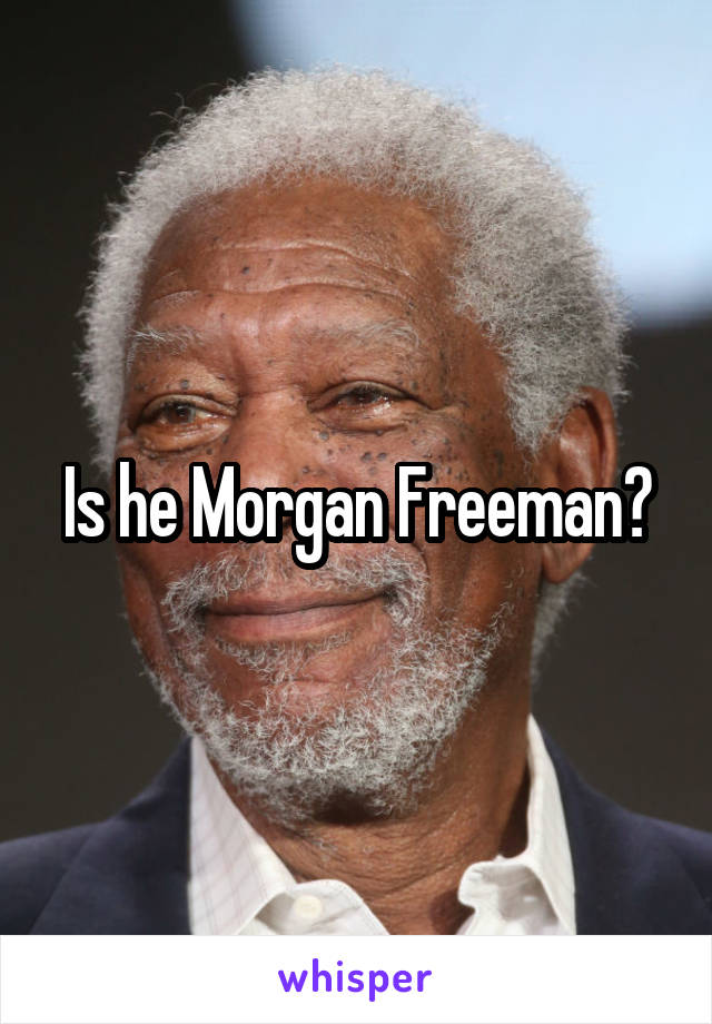 Is he Morgan Freeman?