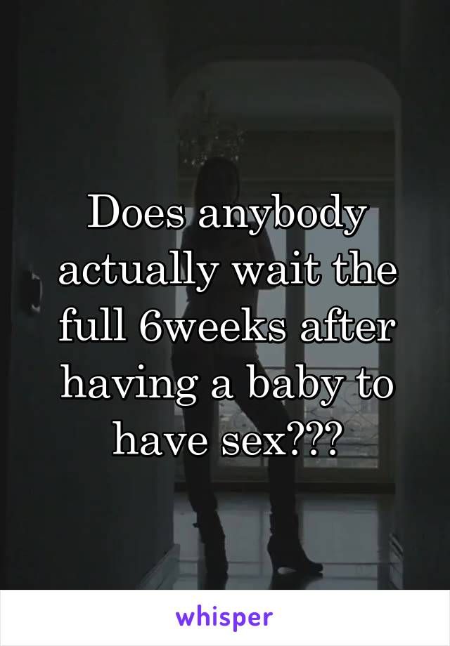 Does anybody actually wait the full 6weeks after having a baby to have sex???