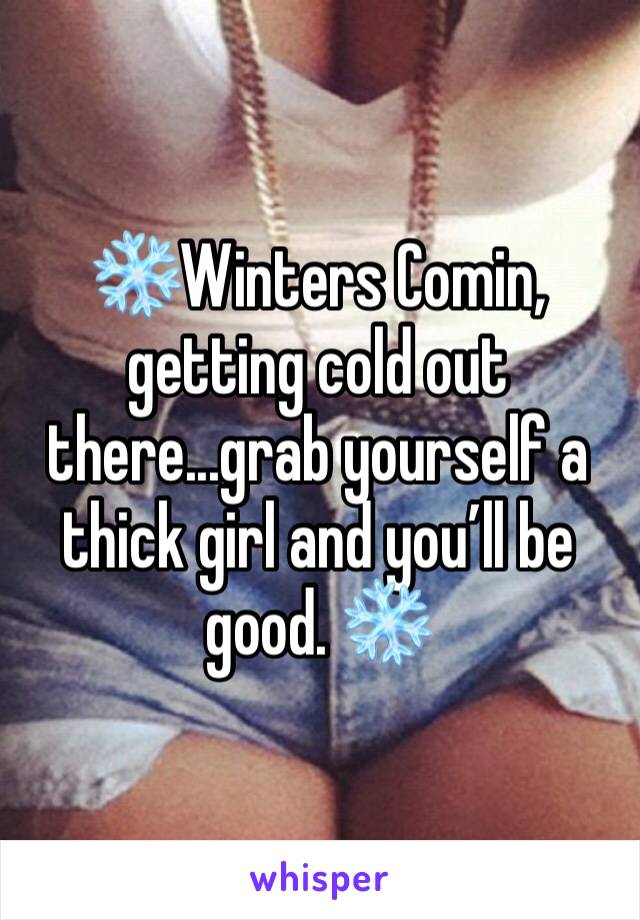 ❄️Winters Comin, getting cold out there...grab yourself a thick girl and you’ll be good. ❄️