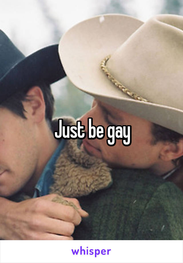Just be gay