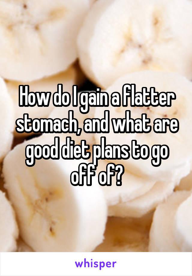 How do I gain a flatter stomach, and what are good diet plans to go off of?