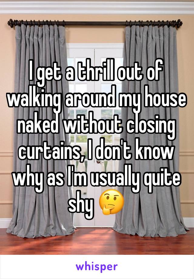 I get a thrill out of walking around my house naked without closing curtains, I don't know why as I'm usually quite shy 🤔