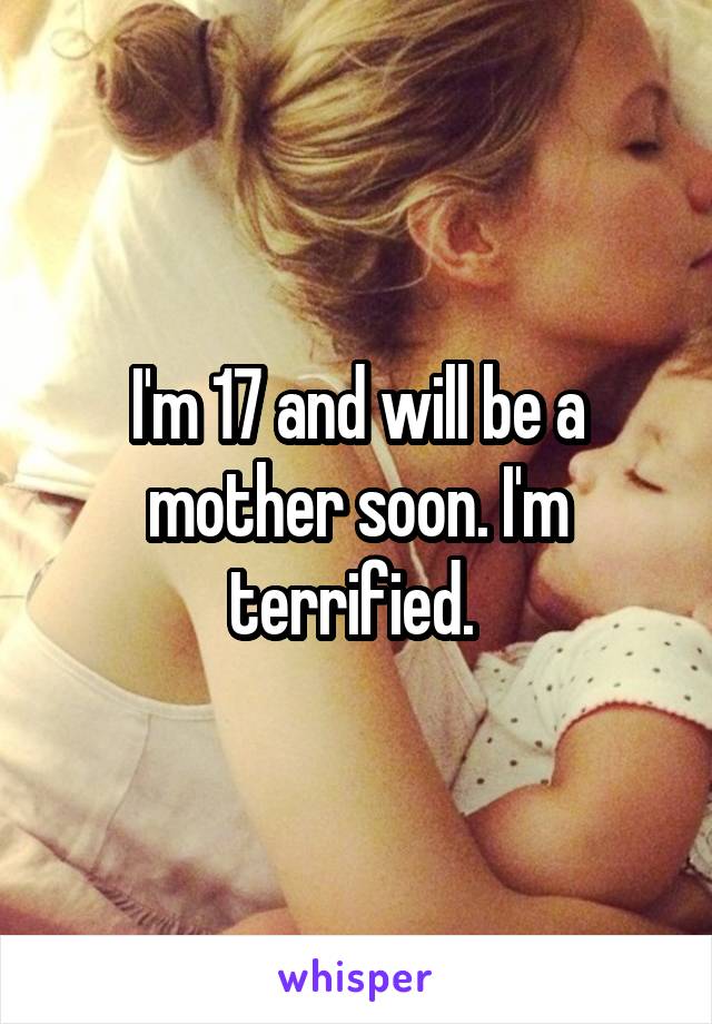 I'm 17 and will be a mother soon. I'm terrified. 