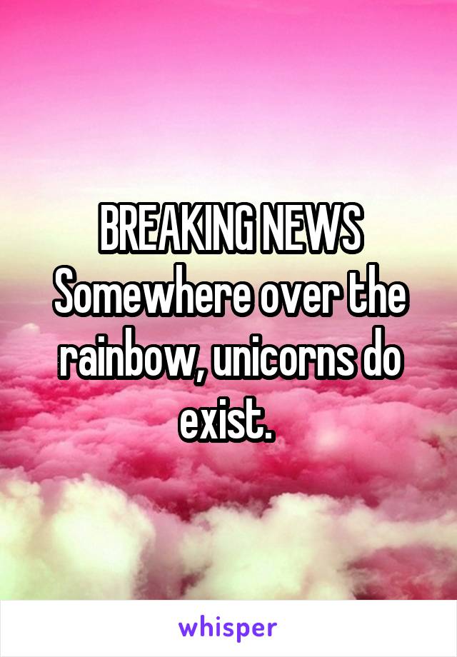 BREAKING NEWS
Somewhere over the rainbow, unicorns do exist. 