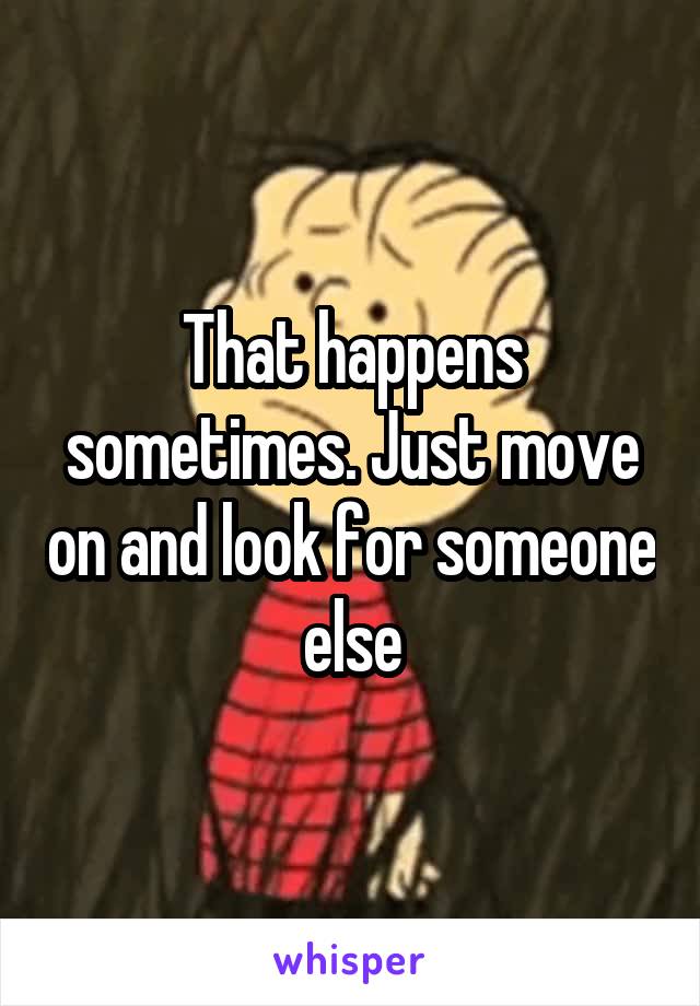 That happens sometimes. Just move on and look for someone else