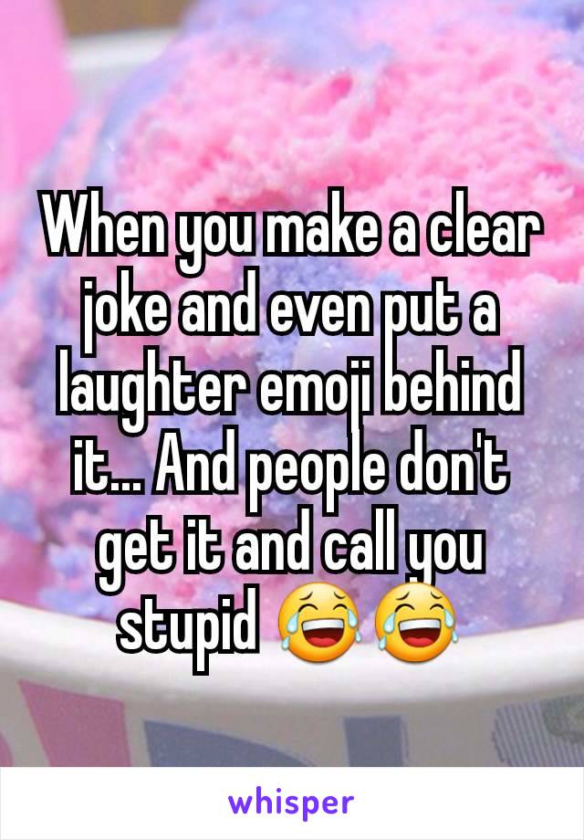 When you make a clear joke and even put a laughter emoji behind it... And people don't get it and call you stupid 😂😂