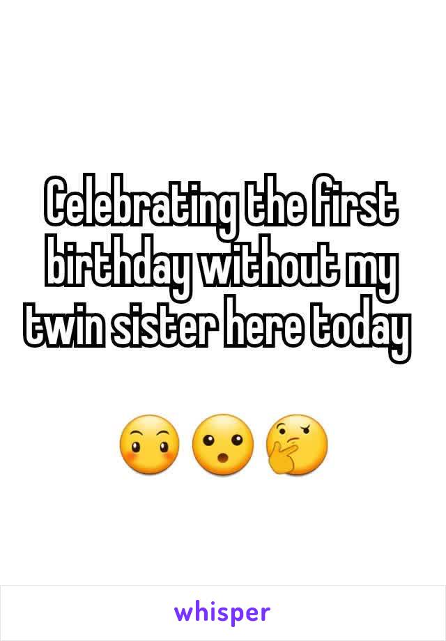 Celebrating the first birthday without my twin sister here today 

😶😮🤔