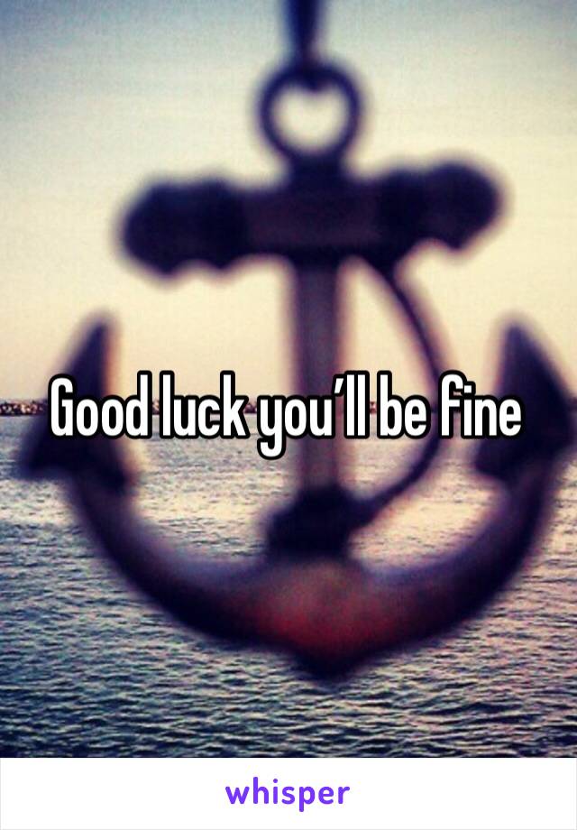 Good luck you’ll be fine 