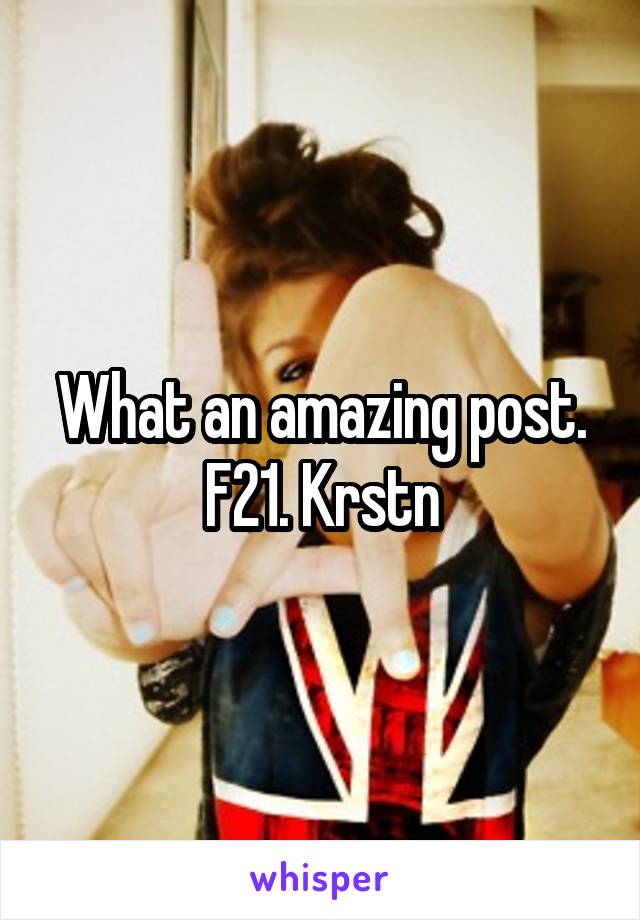 What an amazing post. F21. Krstn