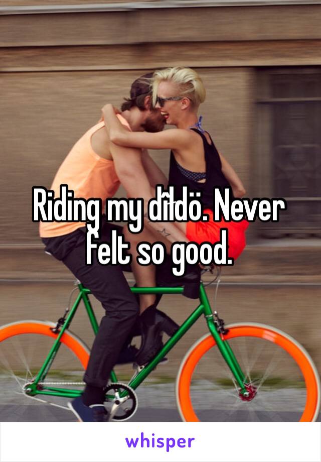 Riding my dîłdö. Never felt so good. 