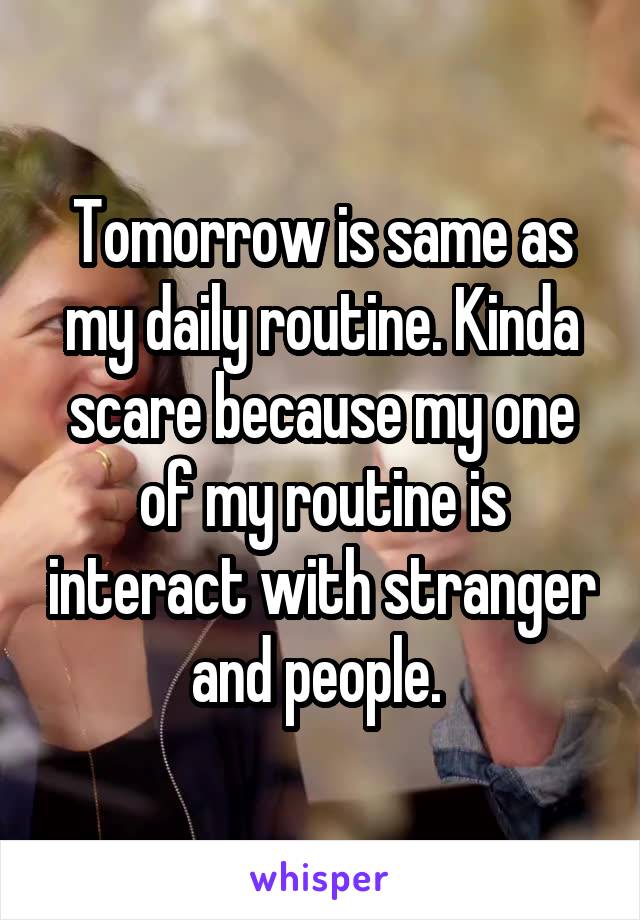Tomorrow is same as my daily routine. Kinda scare because my one of my routine is interact with stranger and people. 