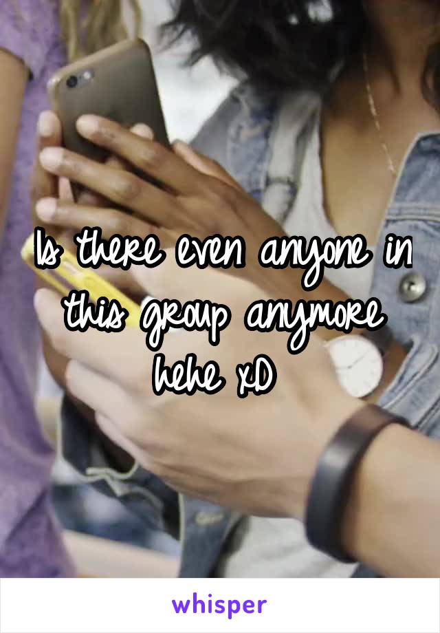 Is there even anyone in this group anymore hehe xD 