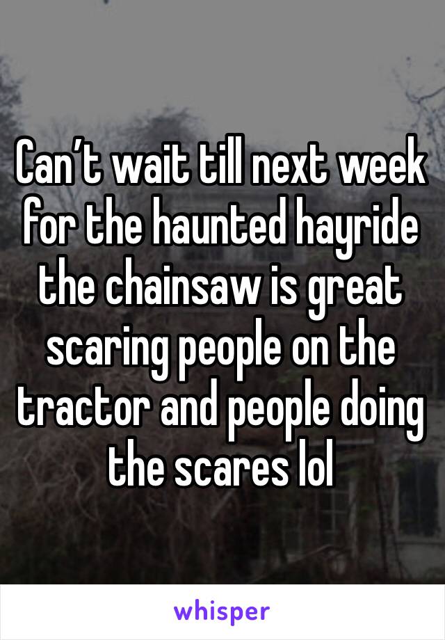 Can’t wait till next week for the haunted hayride the chainsaw is great scaring people on the tractor and people doing the scares lol 