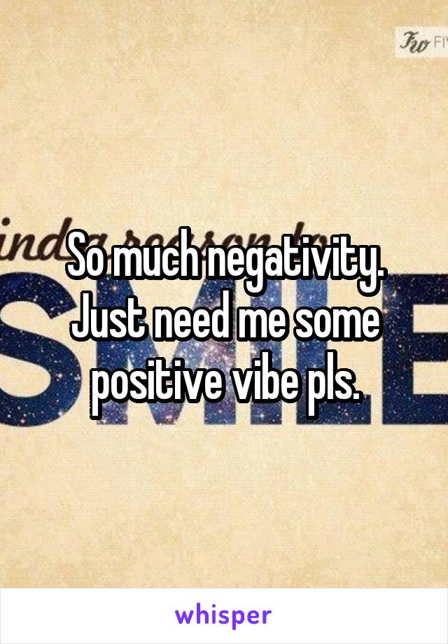 So much negativity. Just need me some positive vibe pls.