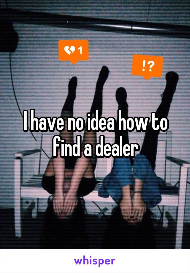 I have no idea how to find a dealer