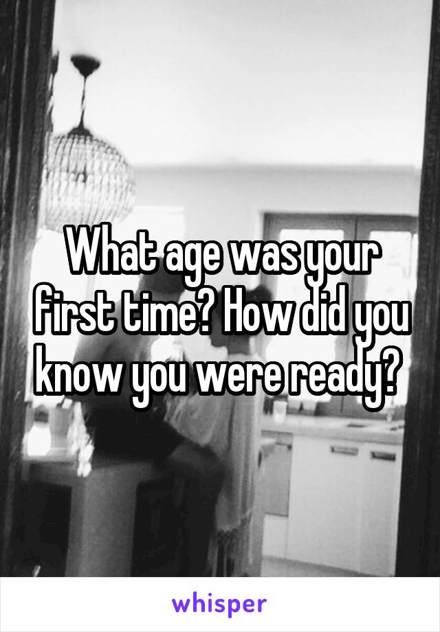 What age was your first time? How did you know you were ready? 