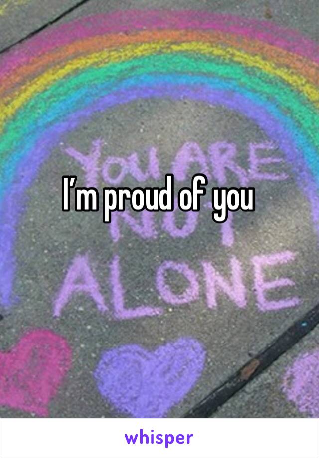 I’m proud of you 