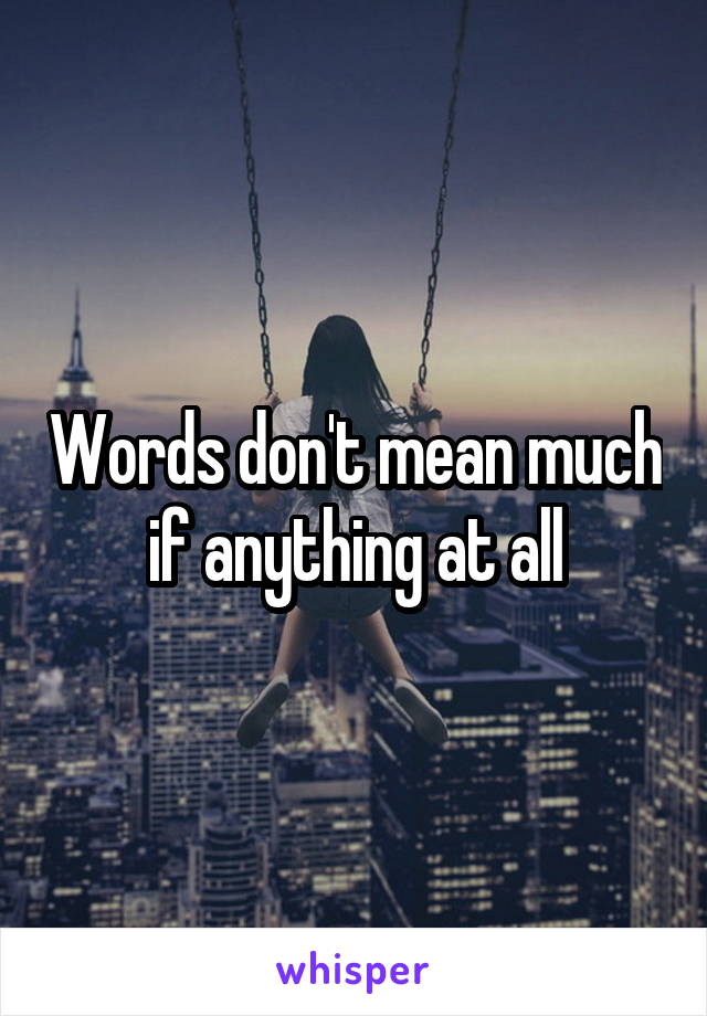 Words don't mean much if anything at all