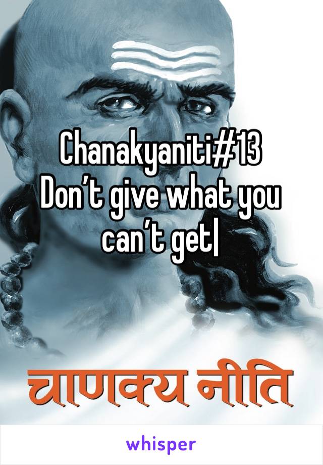 Chanakyaniti#13
Don’t give what you can’t get|