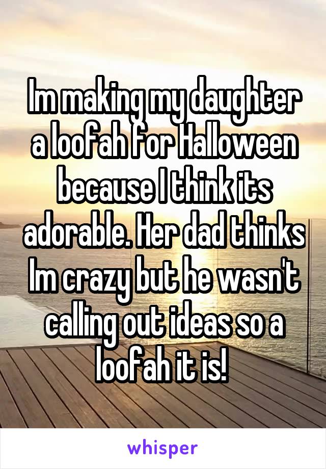 Im making my daughter a loofah for Halloween because I think its adorable. Her dad thinks Im crazy but he wasn't calling out ideas so a loofah it is! 