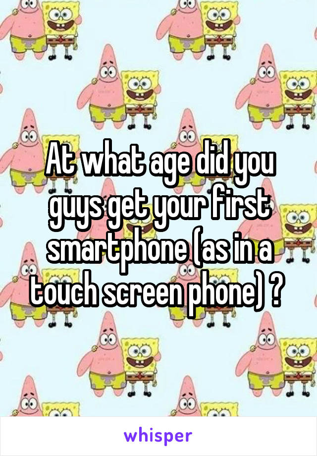 At what age did you guys get your first smartphone (as in a touch screen phone) ? 
