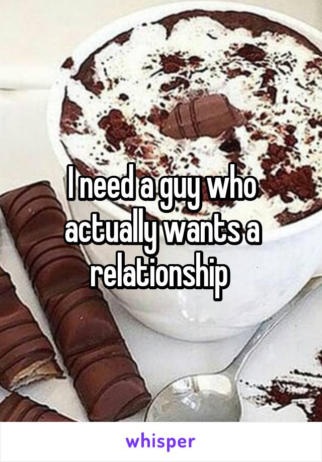 I need a guy who actually wants a relationship 
