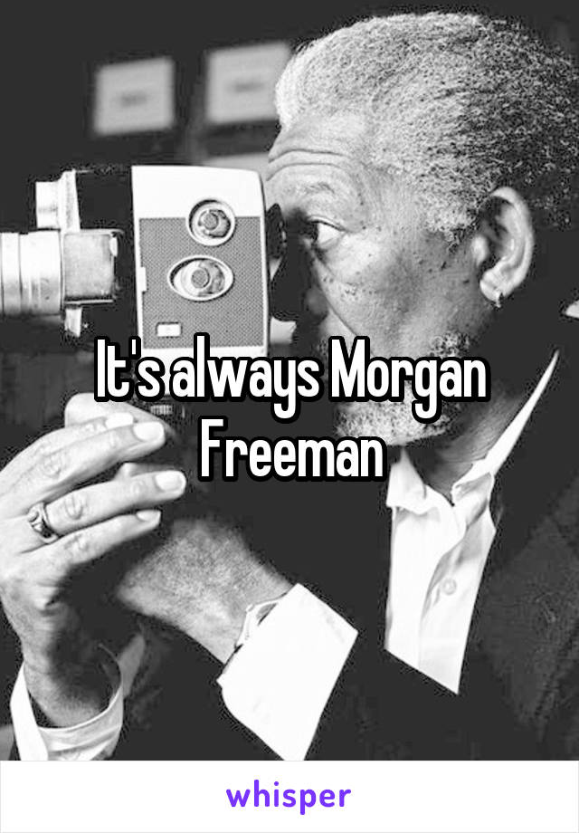 It's always Morgan Freeman