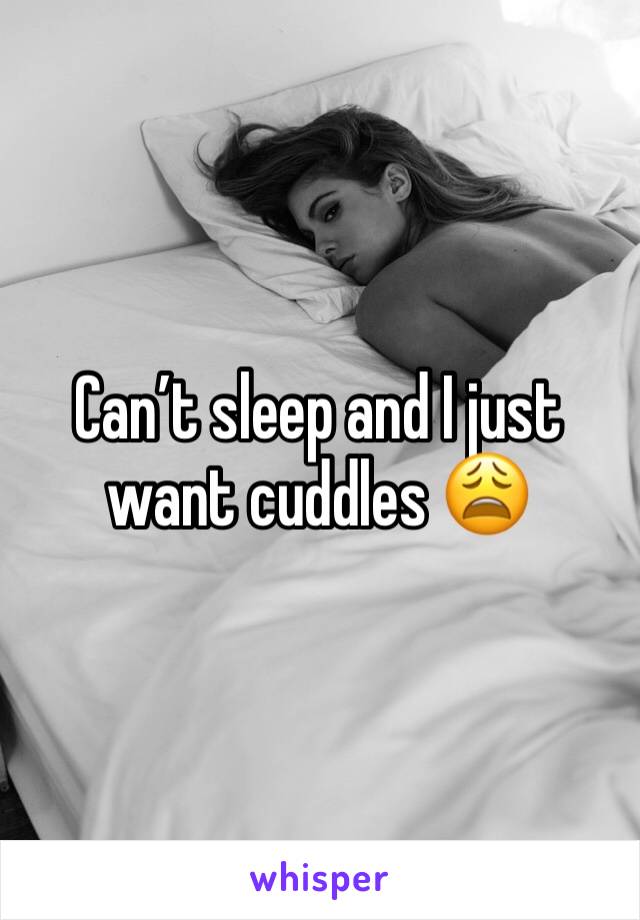 Can’t sleep and I just want cuddles 😩