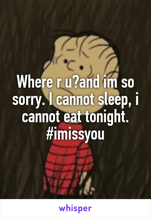 Where r u?and im so sorry. I cannot sleep, i cannot eat tonight.
#imissyou