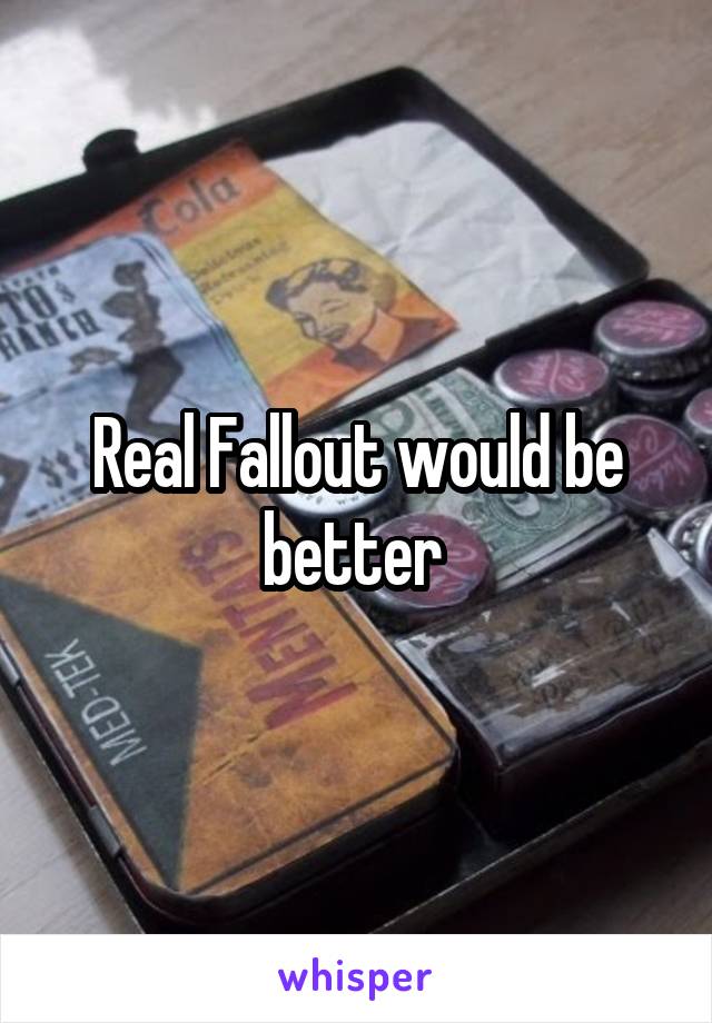 Real Fallout would be better 