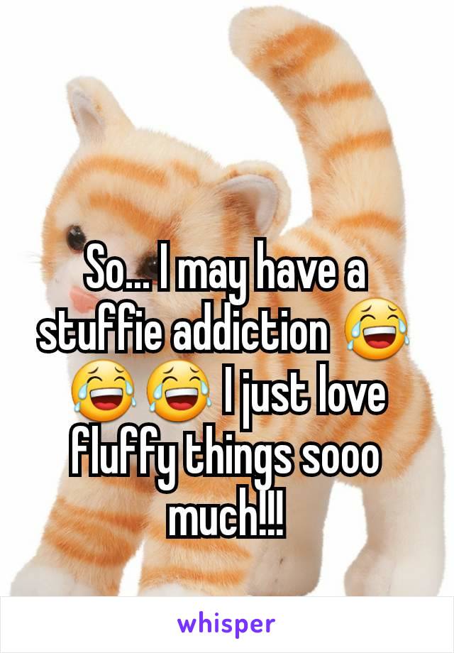 So... I may have a stuffie addiction 😂😂😂 I just love fluffy things sooo much!!!