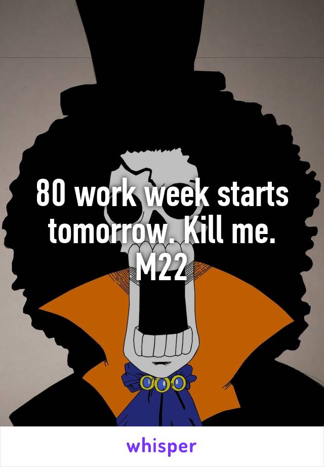 80 work week starts tomorrow. Kill me.
M22