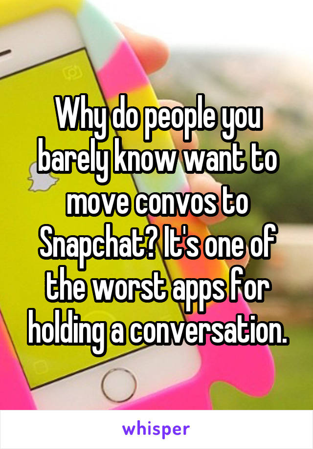 Why do people you barely know want to move convos to Snapchat? It's one of the worst apps for holding a conversation.