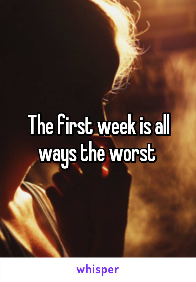 The first week is all ways the worst 
