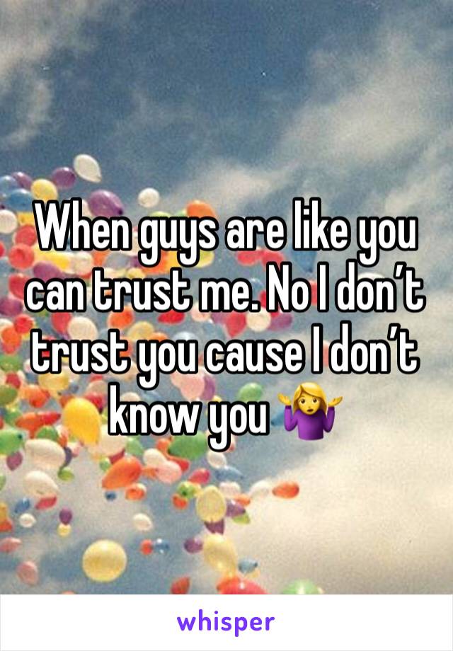 When guys are like you can trust me. No I don’t trust you cause I don’t know you 🤷‍♀️