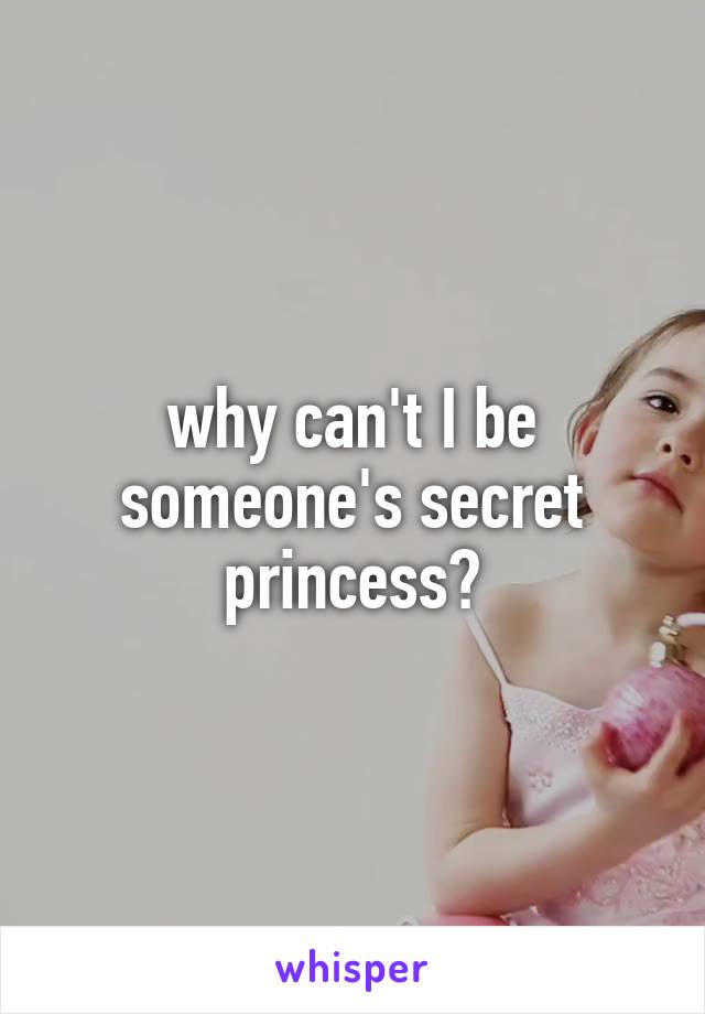 why can't I be someone's secret princess?