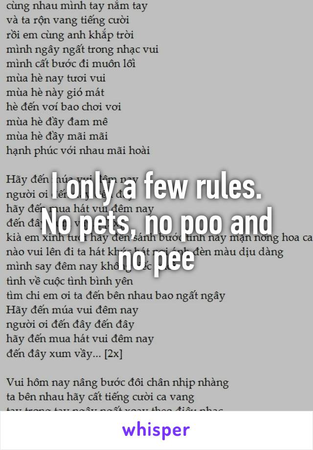 I only a few rules.
No pets, no poo and no pee