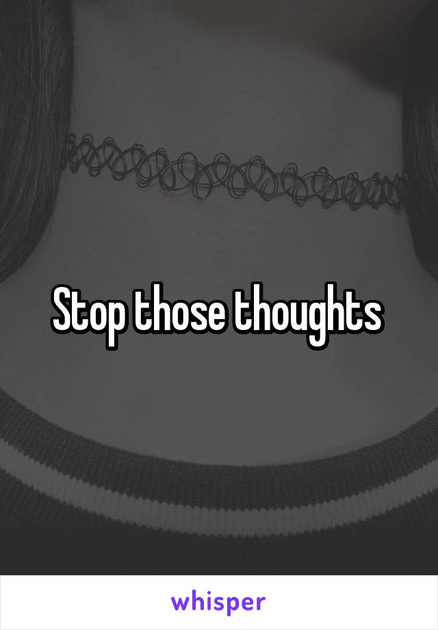 Stop those thoughts 