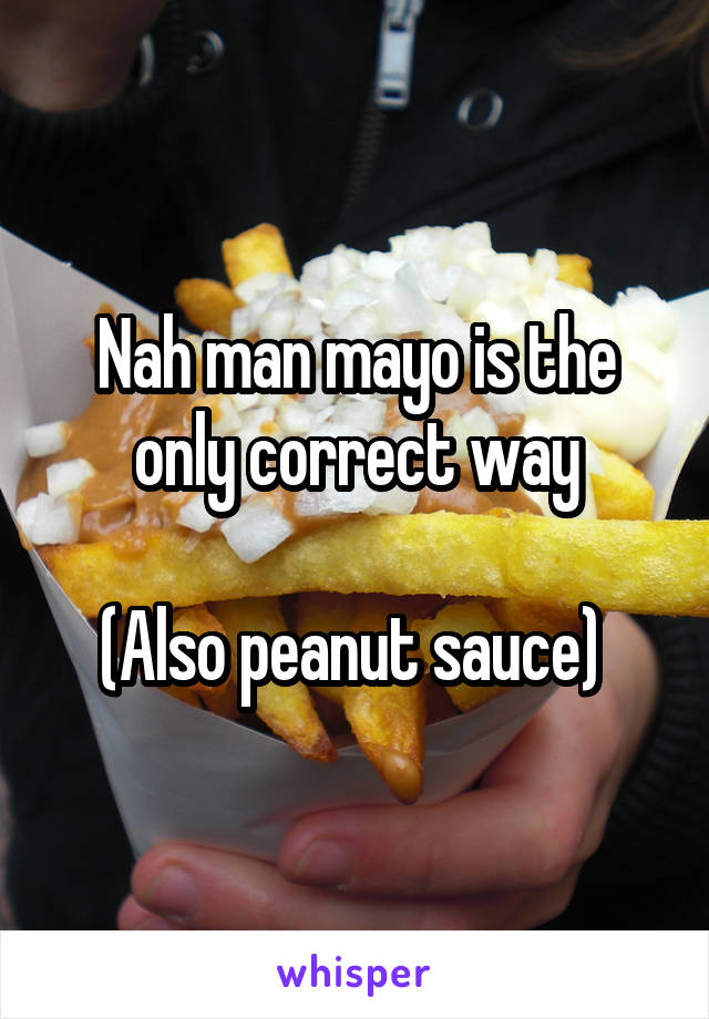 Nah man mayo is the only correct way

(Also peanut sauce) 