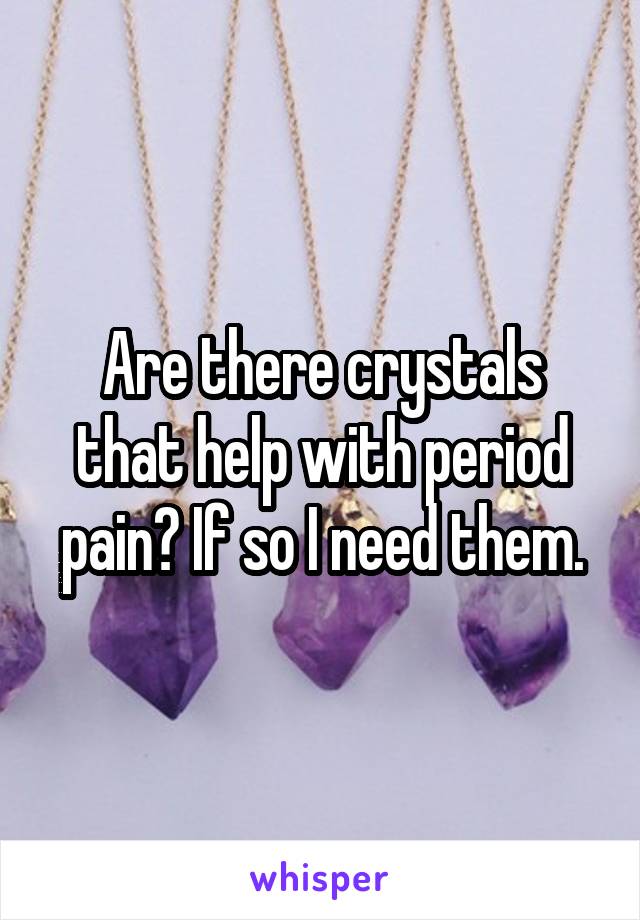 Are there crystals that help with period pain? If so I need them.