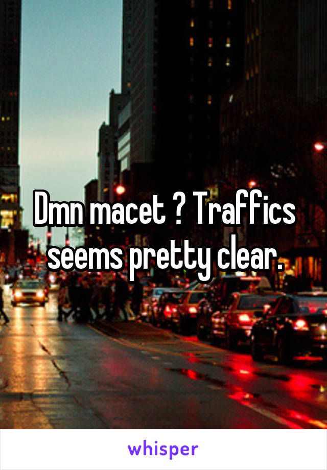 Dmn macet ? Traffics seems pretty clear.
