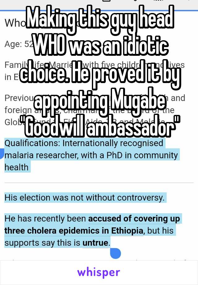 Making this guy head WHO was an idiotic choice. He proved it by appointing Mugabe "Goodwill ambassador"




.