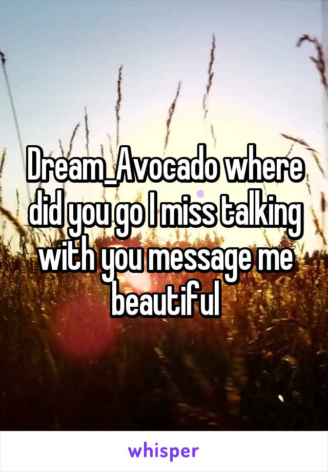 Dream_Avocado where did you go I miss talking with you message me beautiful