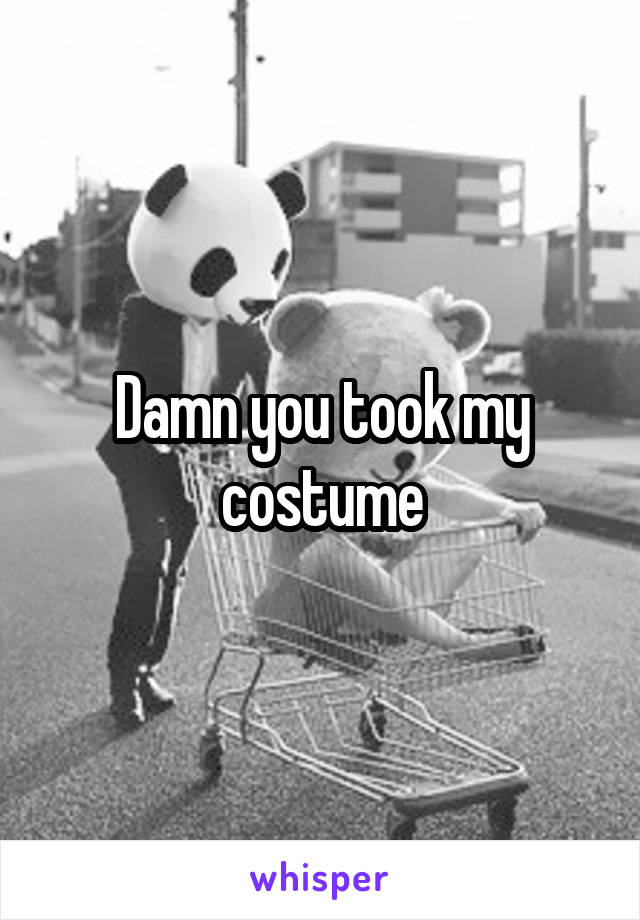Damn you took my costume