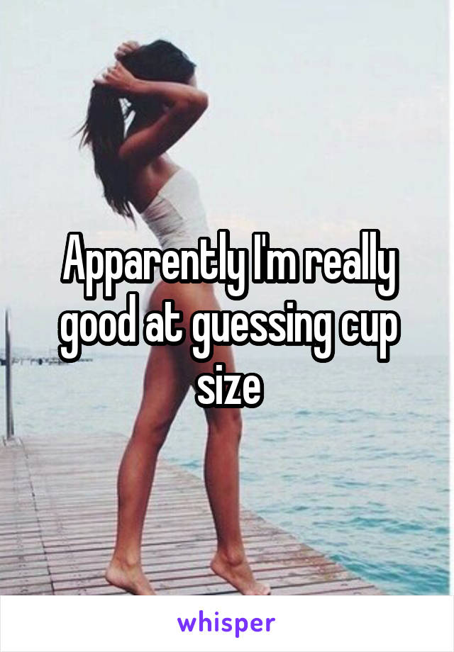 Apparently I'm really good at guessing cup size
