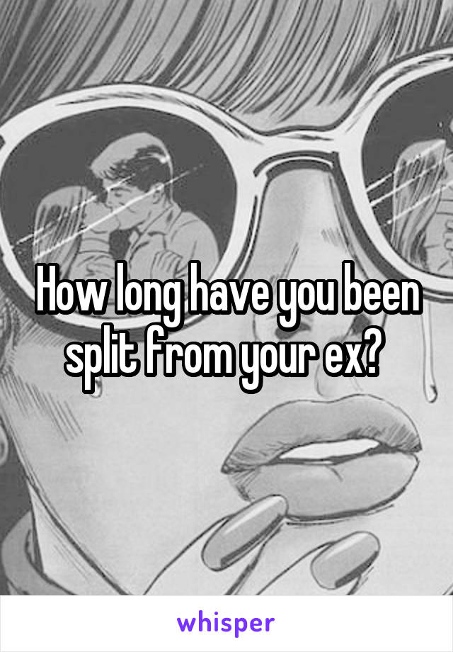 How long have you been split from your ex? 