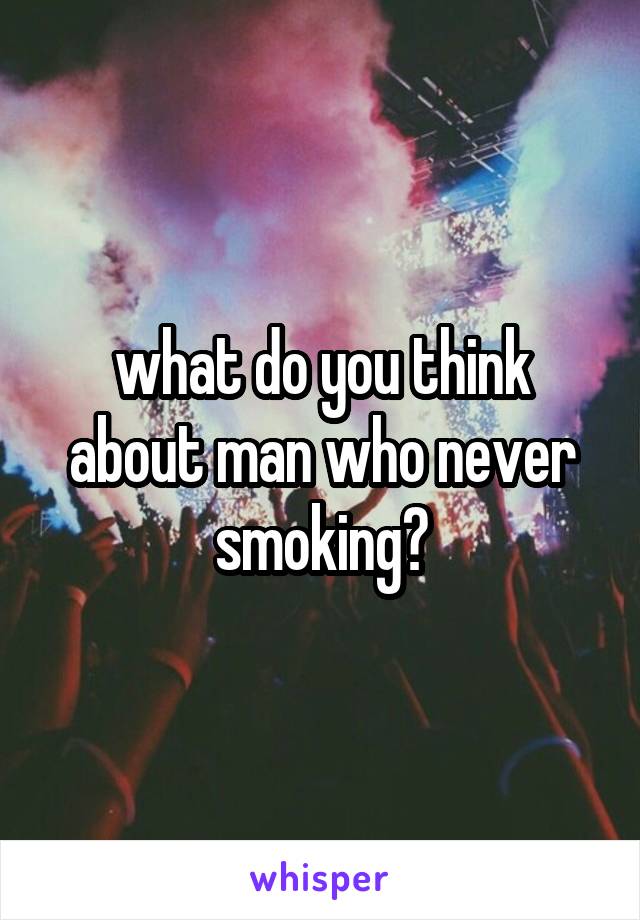 what do you think about man who never smoking?