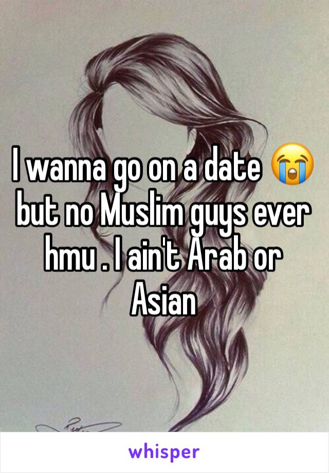 I wanna go on a date 😭 but no Muslim guys ever hmu . I ain't Arab or Asian 