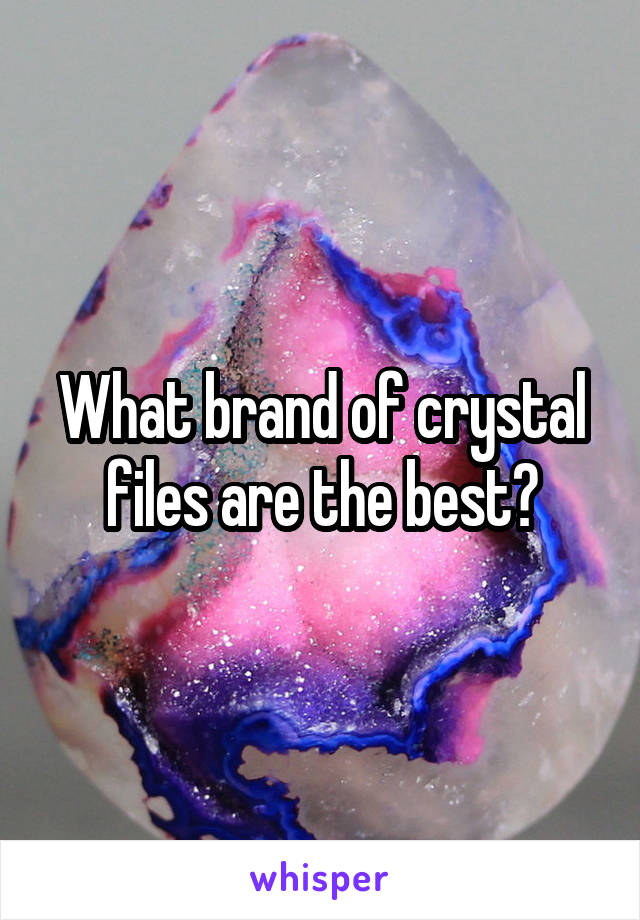 What brand of crystal files are the best?